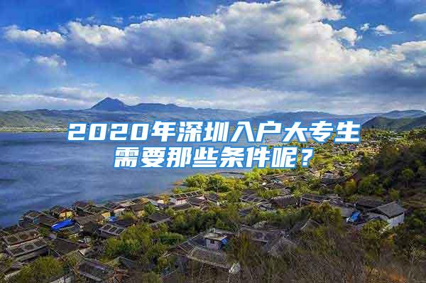 2020年深圳入戶大專生需要那些條件呢？