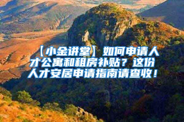 【小金講堂】如何申請人才公寓和租房補貼？這份人才安居申請指南請查收！