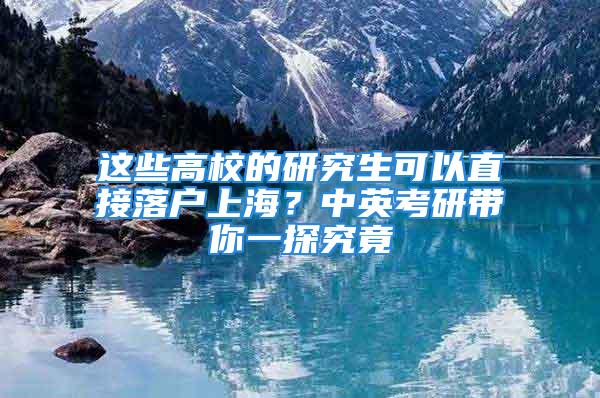 這些高校的研究生可以直接落戶上海？中英考研帶你一探究竟