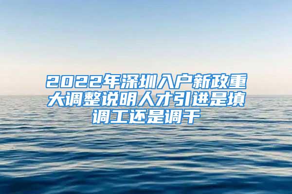 2022年深圳入戶新政重大調(diào)整說(shuō)明人才引進(jìn)是填調(diào)工還是調(diào)干