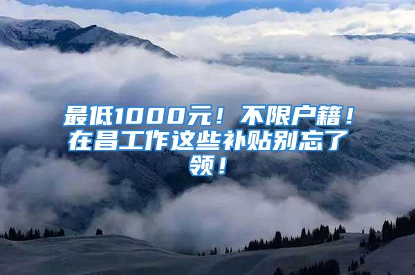 最低1000元！不限戶籍！在昌工作這些補貼別忘了領！