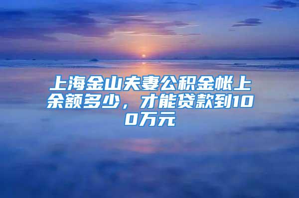 上海金山夫妻公積金帳上余額多少，才能貸款到100萬元