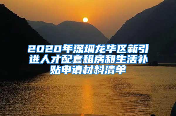 2020年深圳龍華區(qū)新引進(jìn)人才配套租房和生活補(bǔ)貼申請(qǐng)材料清單