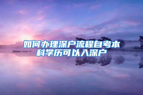 如何辦理深戶流程自考本科學(xué)歷可以入深戶