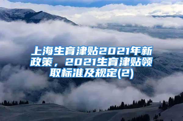 上海生育津貼2021年新政策，2021生育津貼領(lǐng)取標準及規(guī)定(2)