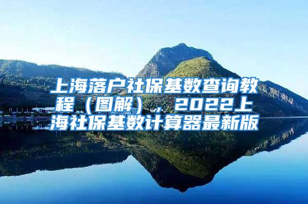 上海落戶社?；鶖?shù)查詢教程（圖解），2022上海社?；鶖?shù)計算器最新版