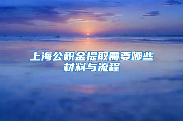 上海公積金提取需要哪些材料與流程