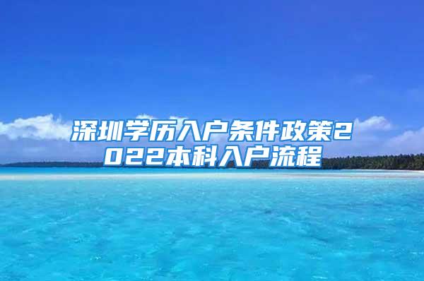 深圳學(xué)歷入戶條件政策2022本科入戶流程