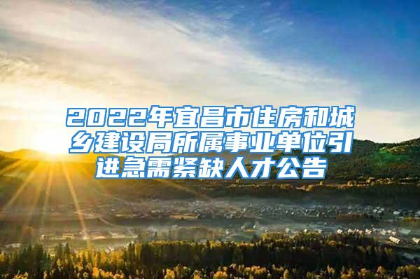 2022年宜昌市住房和城鄉(xiāng)建設(shè)局所屬事業(yè)單位引進急需緊缺人才公告