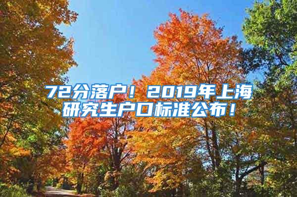 72分落戶！2019年上海研究生戶口標(biāo)準(zhǔn)公布！