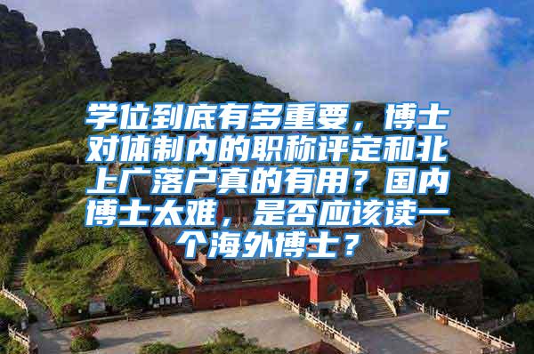 學位到底有多重要，博士對體制內(nèi)的職稱評定和北上廣落戶真的有用？國內(nèi)博士太難，是否應該讀一個海外博士？