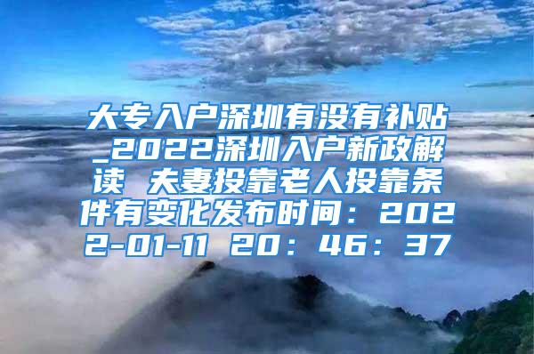 大專入戶深圳有沒有補(bǔ)貼_2022深圳入戶新政解讀 夫妻投靠老人投靠條件有變化發(fā)布時(shí)間：2022-01-11 20：46：37