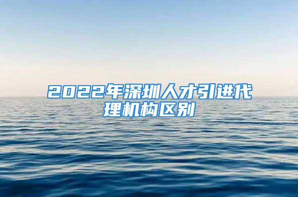 2022年深圳人才引進(jìn)代理機(jī)構(gòu)區(qū)別