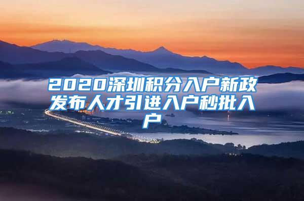 2020深圳積分入戶新政發(fā)布人才引進(jìn)入戶秒批入戶