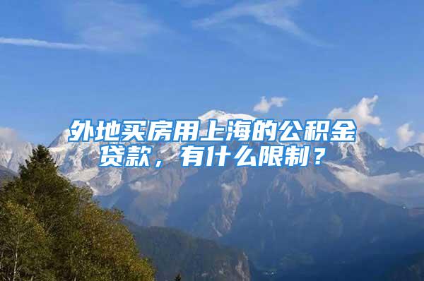 外地買房用上海的公積金貸款，有什么限制？