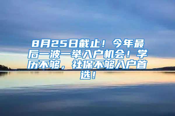 8月25日截止！今年最后一波一舉入戶機(jī)會！學(xué)歷不夠，社保不夠入戶首選！