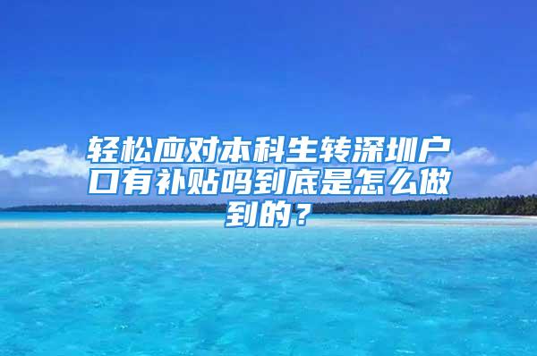 輕松應(yīng)對(duì)本科生轉(zhuǎn)深圳戶口有補(bǔ)貼嗎到底是怎么做到的？