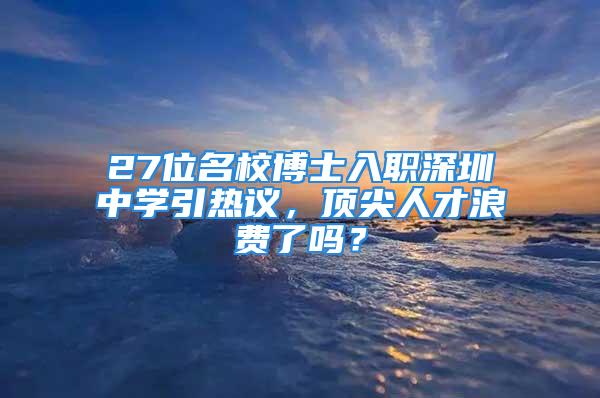 27位名校博士入職深圳中學(xué)引熱議，頂尖人才浪費了嗎？