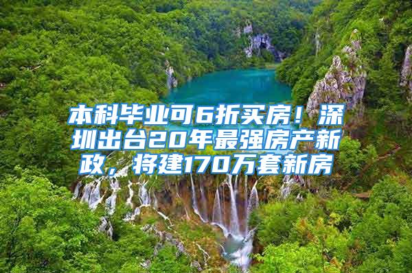 本科畢業(yè)可6折買房！深圳出臺20年最強房產(chǎn)新政，將建170萬套新房