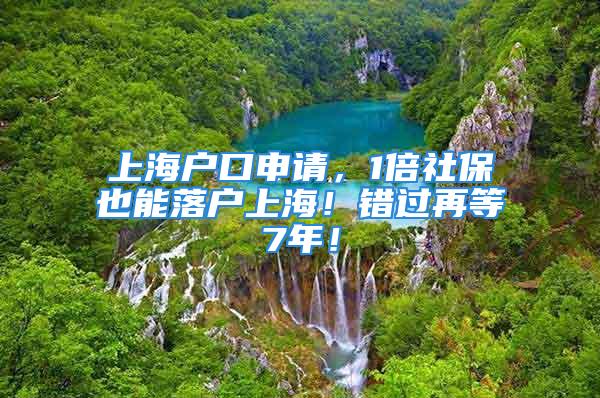 上海戶口申請，1倍社保也能落戶上海！錯過再等7年！