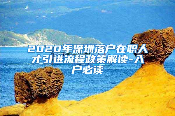 2020年深圳落戶在職人才引進(jìn)流程政策解讀-入戶必讀