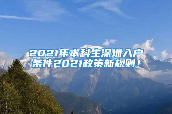 2021年本科生深圳入戶條件2021政策新規(guī)則！