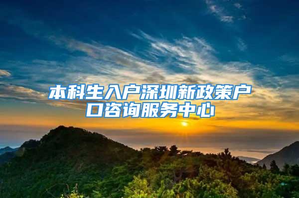 本科生入戶深圳新政策戶口咨詢服務(wù)中心