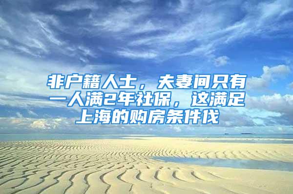 非戶籍人士，夫妻間只有一人滿2年社保，這滿足上海的購房條件伐