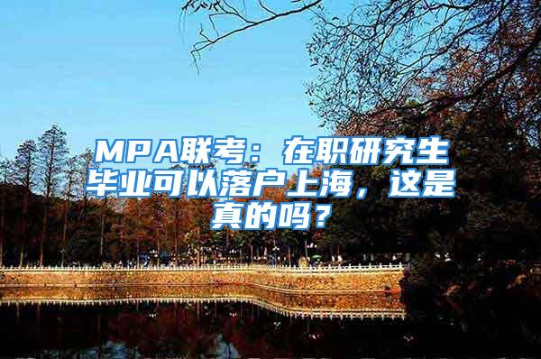 MPA聯(lián)考：在職研究生畢業(yè)可以落戶上海，這是真的嗎？