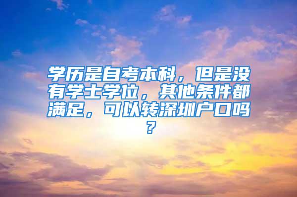 學歷是自考本科，但是沒有學士學位，其他條件都滿足，可以轉深圳戶口嗎？