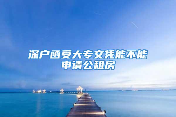 深戶函受大專文憑能不能申請公租房