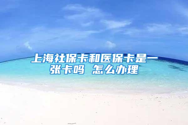 上海社?？ê歪t(yī)保卡是一張卡嗎 怎么辦理