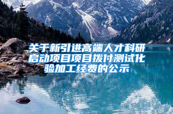 關于新引進高端人才科研啟動項目項目撥付測試化驗加工經(jīng)費的公示