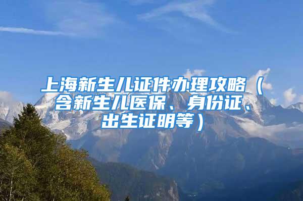 上海新生兒證件辦理攻略（含新生兒醫(yī)保、身份證、出生證明等）