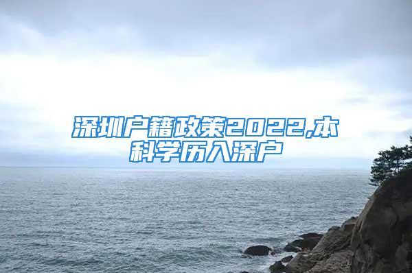 深圳戶籍政策2022,本科學歷入深戶