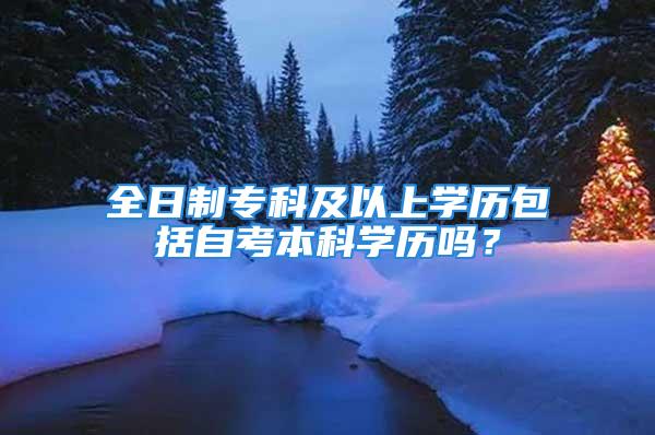 全日制?？萍耙陨蠈W(xué)歷包括自考本科學(xué)歷嗎？