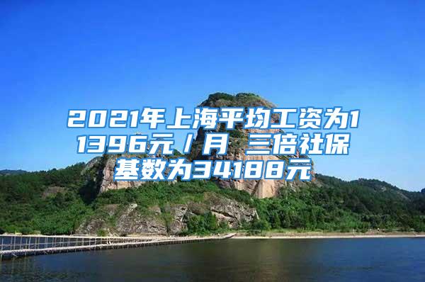 2021年上海平均工資為11396元／月 三倍社?；鶖?shù)為34188元