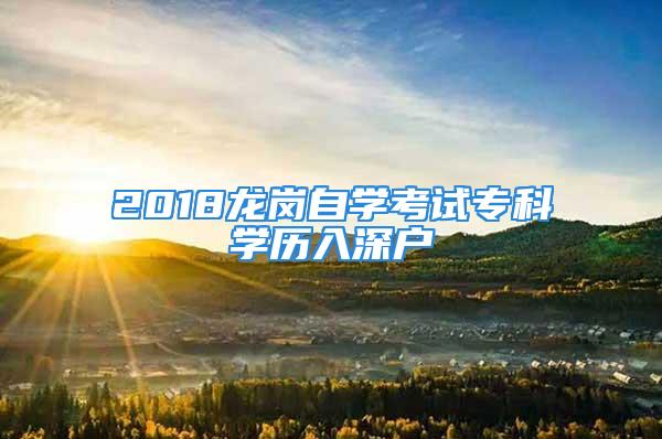 2018龍崗自學(xué)考試?？茖W(xué)歷入深戶