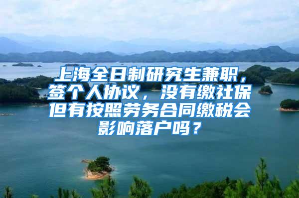 上海全日制研究生兼職，簽個(gè)人協(xié)議，沒(méi)有繳社保但有按照勞務(wù)合同繳稅會(huì)影響落戶嗎？