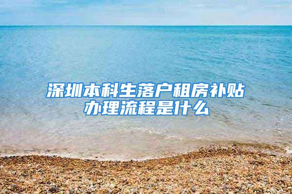 深圳本科生落戶租房補貼辦理流程是什么