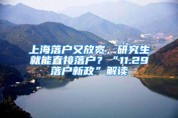 上海落戶又放寬，研究生就能直接落戶？“11.29落戶新政”解讀