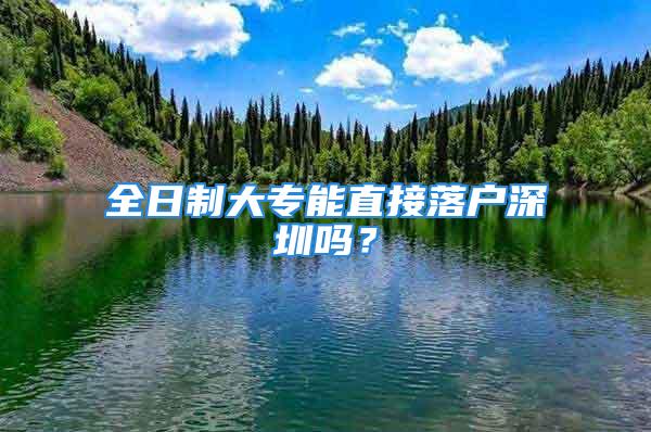 全日制大專能直接落戶深圳嗎？