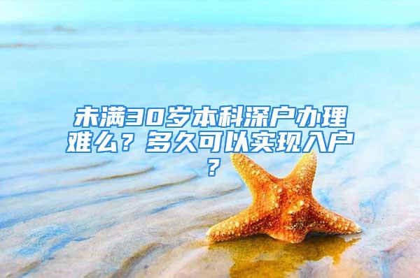 未滿30歲本科深戶(hù)辦理難么？多久可以實(shí)現(xiàn)入戶(hù)？