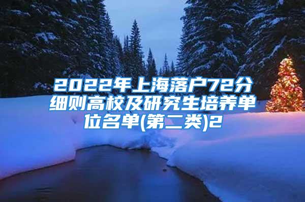 2022年上海落戶72分細(xì)則高校及研究生培養(yǎng)單位名單(第二類(lèi))2