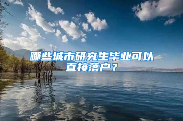 哪些城市研究生畢業(yè)可以直接落戶？