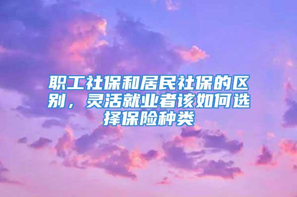 職工社保和居民社保的區(qū)別，靈活就業(yè)者該如何選擇保險種類