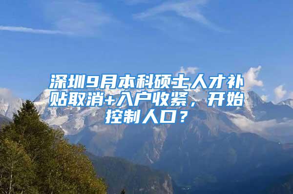 深圳9月本科碩士人才補(bǔ)貼取消+入戶收緊，開始控制人口？