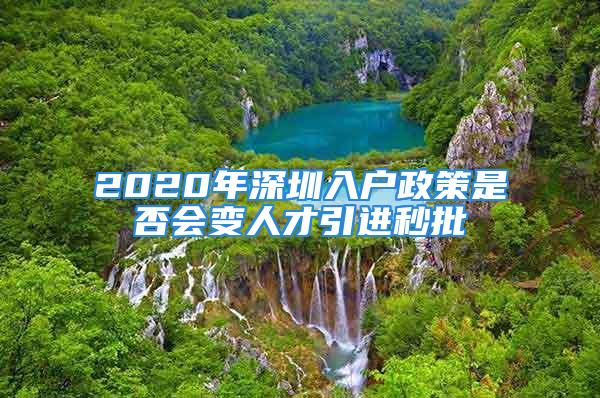 2020年深圳入戶政策是否會變?nèi)瞬乓M(jìn)秒批