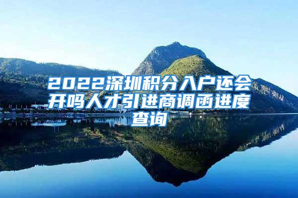 2022深圳積分入戶還會開嗎人才引進(jìn)商調(diào)函進(jìn)度查詢