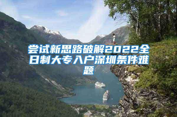 嘗試新思路破解2022全日制大專入戶深圳條件難題